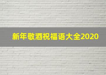 新年敬酒祝福语大全2020