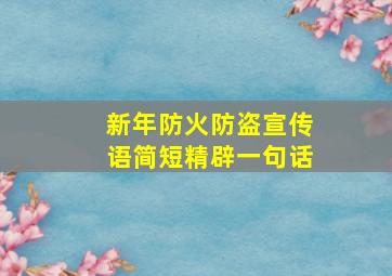 新年防火防盗宣传语简短精辟一句话