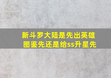 新斗罗大陆是先出英雄图鉴先还是给ss升星先