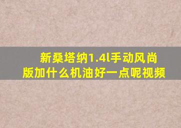 新桑塔纳1.4l手动风尚版加什么机油好一点呢视频