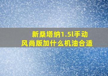 新桑塔纳1.5l手动风尚版加什么机油合适