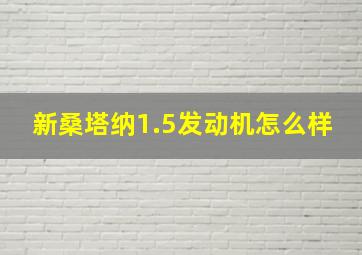 新桑塔纳1.5发动机怎么样