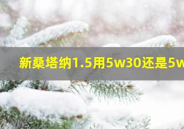 新桑塔纳1.5用5w30还是5w40