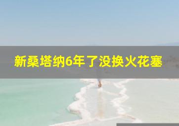 新桑塔纳6年了没换火花塞