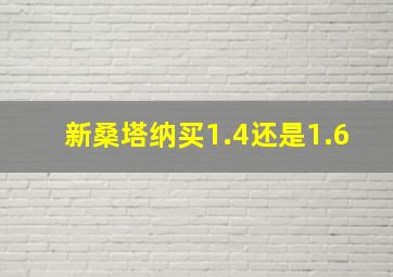 新桑塔纳买1.4还是1.6