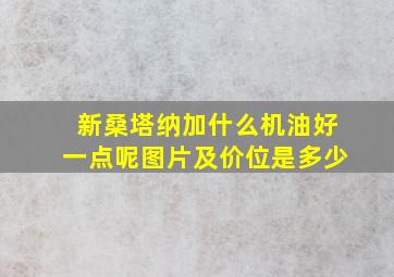 新桑塔纳加什么机油好一点呢图片及价位是多少