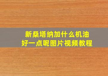 新桑塔纳加什么机油好一点呢图片视频教程