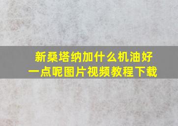 新桑塔纳加什么机油好一点呢图片视频教程下载