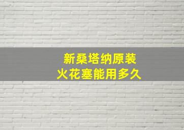 新桑塔纳原装火花塞能用多久