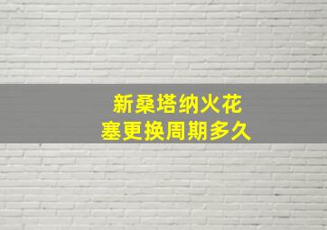 新桑塔纳火花塞更换周期多久