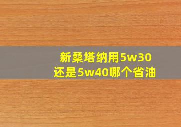 新桑塔纳用5w30还是5w40哪个省油