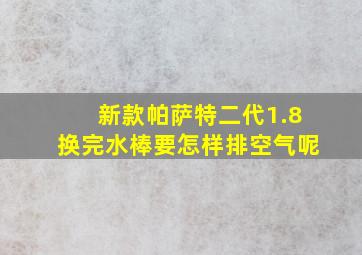 新款帕萨特二代1.8换完水棒要怎样排空气呢