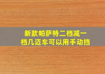 新款帕萨特二档减一档几迈车可以用手动挡