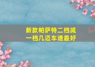 新款帕萨特二档减一档几迈车速最好