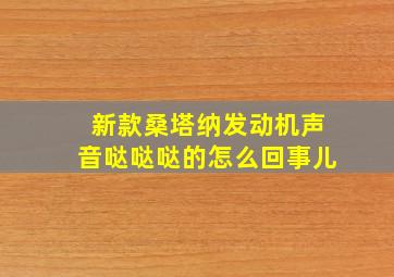 新款桑塔纳发动机声音哒哒哒的怎么回事儿