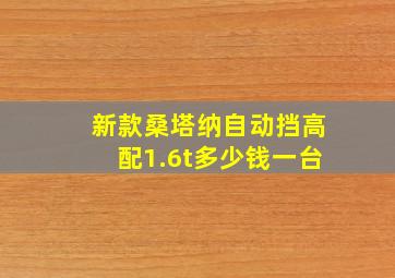 新款桑塔纳自动挡高配1.6t多少钱一台