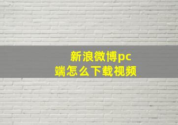 新浪微博pc端怎么下载视频