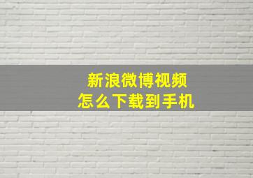 新浪微博视频怎么下载到手机