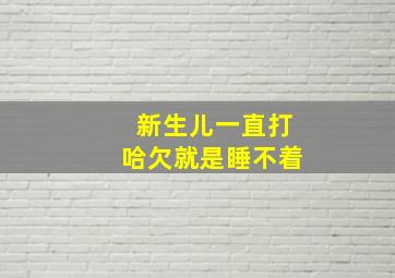 新生儿一直打哈欠就是睡不着