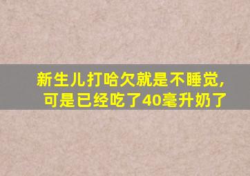 新生儿打哈欠就是不睡觉,可是已经吃了40毫升奶了