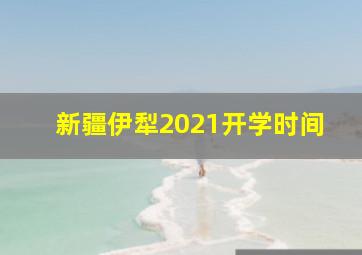 新疆伊犁2021开学时间