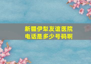 新疆伊犁友谊医院电话是多少号码啊