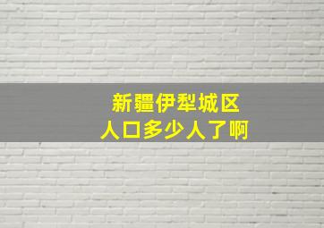 新疆伊犁城区人口多少人了啊