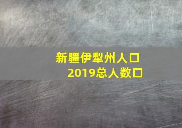 新疆伊犁州人口2019总人数口