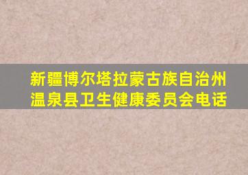 新疆博尔塔拉蒙古族自治州温泉县卫生健康委员会电话