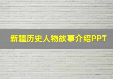 新疆历史人物故事介绍PPT