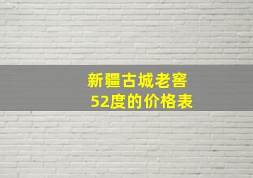 新疆古城老窖52度的价格表