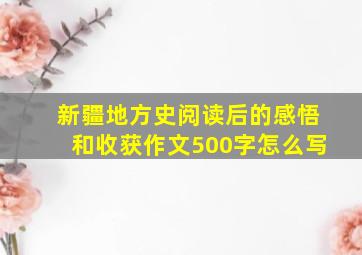 新疆地方史阅读后的感悟和收获作文500字怎么写