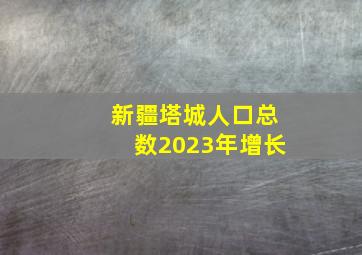 新疆塔城人口总数2023年增长