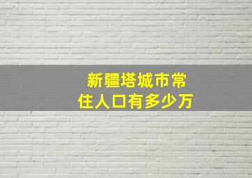 新疆塔城市常住人口有多少万