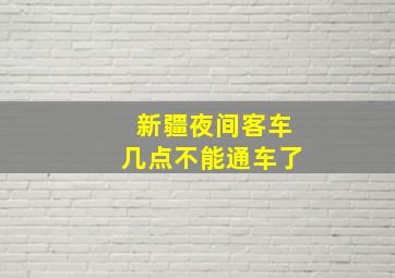 新疆夜间客车几点不能通车了