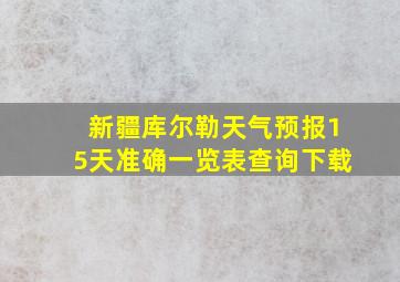 新疆库尔勒天气预报15天准确一览表查询下载