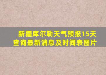 新疆库尔勒天气预报15天查询最新消息及时间表图片