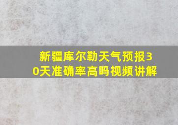 新疆库尔勒天气预报30天准确率高吗视频讲解