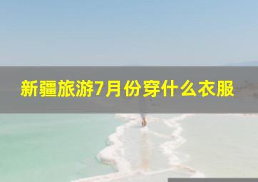 新疆旅游7月份穿什么衣服