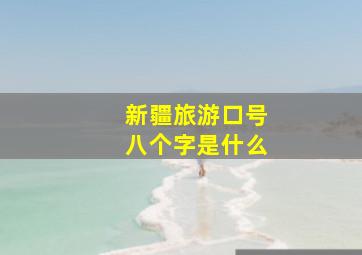 新疆旅游口号八个字是什么