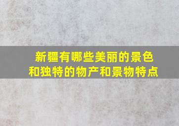 新疆有哪些美丽的景色和独特的物产和景物特点