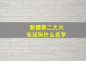 新疆第二大火车站叫什么名字