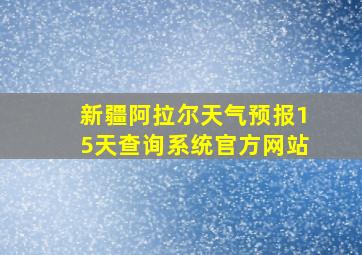 新疆阿拉尔天气预报15天查询系统官方网站