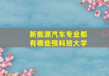 新能源汽车专业都有哪些预科班大学