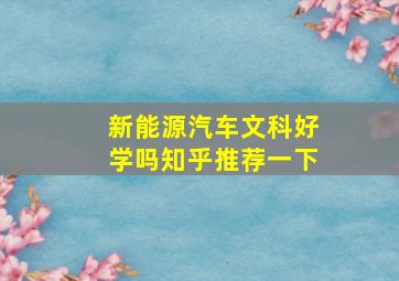 新能源汽车文科好学吗知乎推荐一下