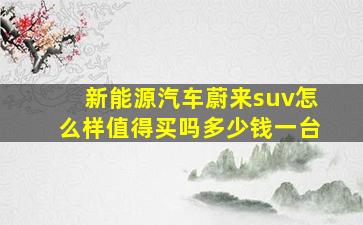 新能源汽车蔚来suv怎么样值得买吗多少钱一台