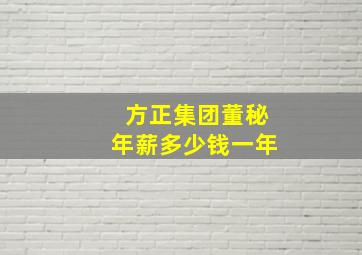 方正集团董秘年薪多少钱一年