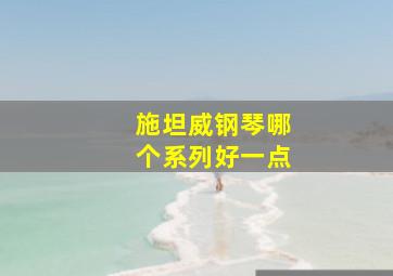 施坦威钢琴哪个系列好一点