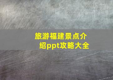 旅游福建景点介绍ppt攻略大全