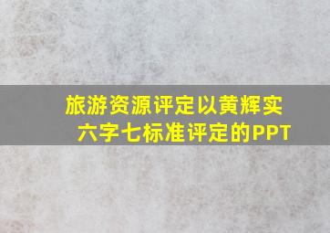 旅游资源评定以黄辉实六字七标准评定的PPT